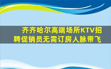 齐齐哈尔高端场所KTV招聘促销员无需订房人脉带飞